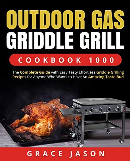 Outdoor Gas Griddle Grill Cookbook 1000: The Complete Guide with Easy Tasty Effortless Griddle Grilling Recipes for Anyone Who Wants to Have An Amazin