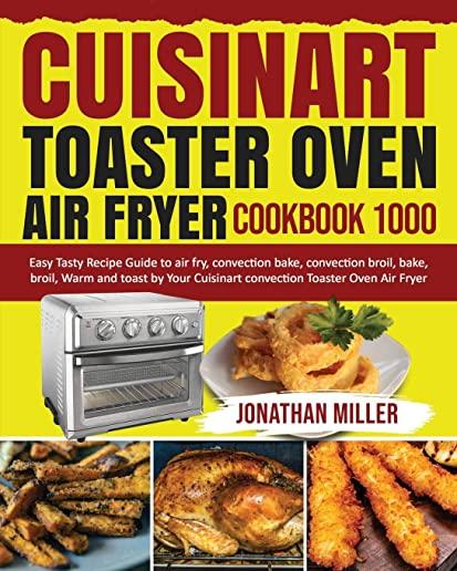 Cuisinart Toaster Oven Air Fryer Cookbook 1000: Easy Tasty Recipes Guide to air fry, convection bake, convection broil, bake, broil, Warm and toast by