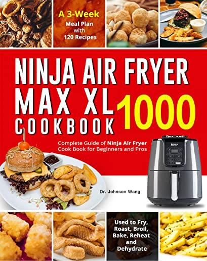 Ninja Air Fryer Max XL Cookbook 1000: Complete Guide of Ninja Air Fryer Cook Book for Beginners and Pros- Used to Fry, Roast, Broil, Bake, Reheat and