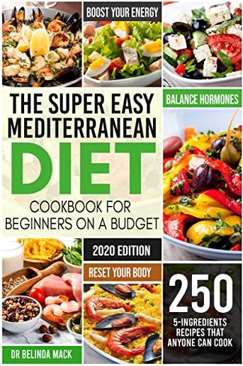 The Super Easy Mediterranean Diet Cookbook for Beginners on a Budget: 250 5-ingredients Recipes that Anyone Can Cook - Reset your Body, and Boost Your