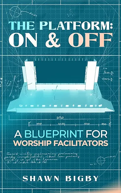 The Platform: On and Off A Blueprint for Worship Facilitators: On and Off A Blueprint for Worship Facilitators