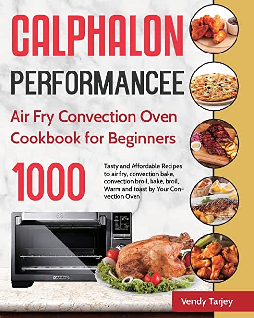 Calphalon Performance Air Fry Convection Oven Cookbook for Beginners: 1000-Day Tasty and Affordable Recipes to air fry, convection bake, convection br