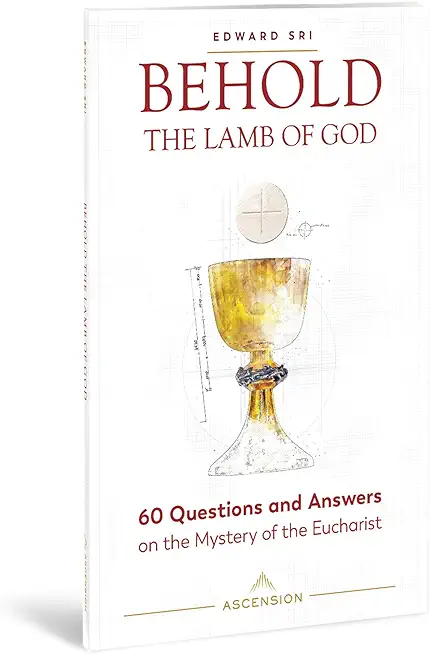 Behold the Lamb of God: 60 Questions and Answers on the Mystery of the Eucharist