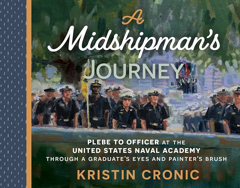 A Midshipman's Journey: Plebe to Officer at the United States Naval Academy Through a Graduate's Eyes and Painter's Brush