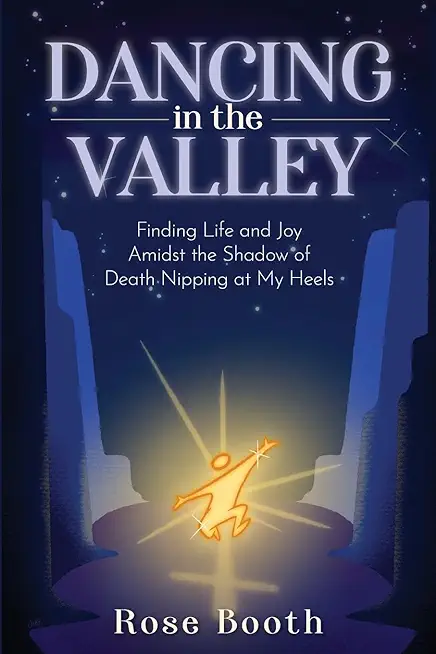 Dancing in the Valley: Finding Life and Joy Amidst the Shadow of Death Nipping at My Heels