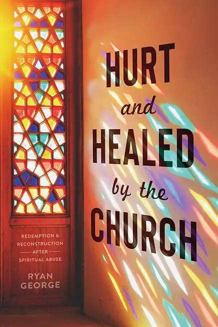 Hurt and Healed by the Church: Redemption and Reconstruction After Spiritual Abuse