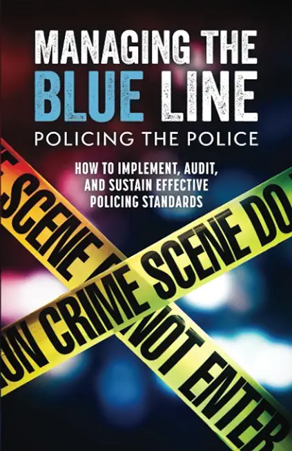 Managing the Blue Line. Policing the Police: How to Implement, Audit, and Sustain Effective Policing Standards