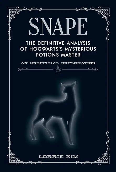 Snape: The Definitive Analysis of Hogwarts's Mysterious Potions Master