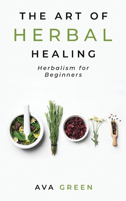 The Art of Herbal Healing: Herbalism for Beginners