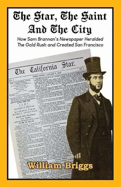 The Star, The Saint And The City: How Sam Brannan's Newspaper Heralded The Gold Rush and Created San Francisco