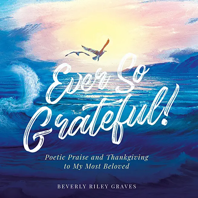 Ever So Grateful!: Poetic Praise and Thankgiving to My Most Beloved