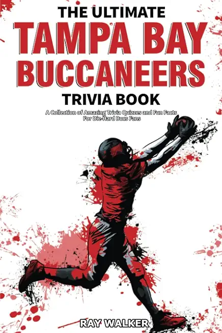 The Ultimate Tampa Bay Buccaneers Trivia Book: A Collection of Amazing Trivia Quizzes and Fun Facts for Die-Hard Bucs Fans!