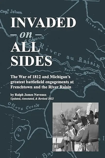 Invaded on All Sides: The War of 1812 and Michigan's greatest battlefield engagements at Frenchtown and the River Raisin