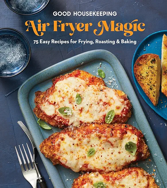 Good Housekeeping Air Fryer Magic: 75 Easy Recipes for Frying, Roasting & Baking