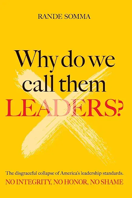 Why Do We Call Them Leaders?: The disgraceful collapse of America's leadership standards. No integrity. No honor. No shame.
