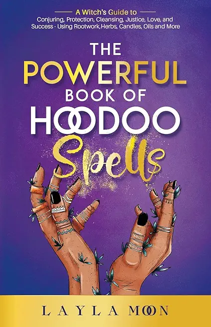 The Powerful Book of Hoodoo Spells: A Witch's Guide to Conjuring, Protection, Cleansing, Justice, Love, and Success - Using Rootwork, Herbs, Candles,
