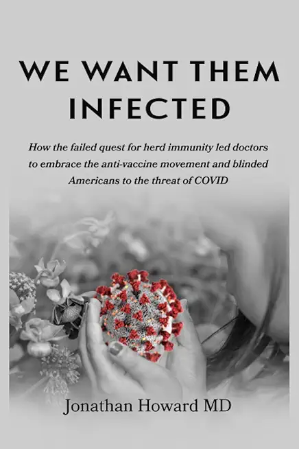 We Want Them Infected: How the failed quest for herd immunity led doctors to embrace the anti-vaccine movement and blinded Americans to the t