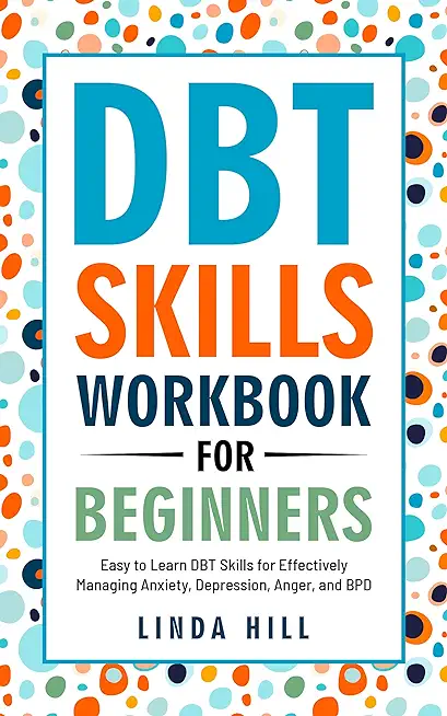 DBT Skills Workbook for Beginners: Easy to Learn DBT Skills for Managing Anxiety, Depression, Anger, and BPD (Mental Wellness 6)
