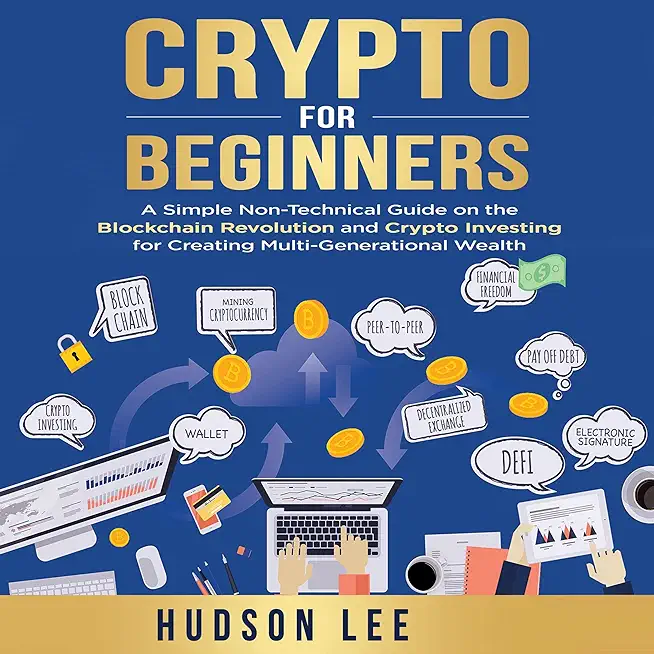 Crypto for Beginners: A Simple Non-Technical Guide on the Blockchain Revolution and Crypto Investing for Creating Multi-Generational Wealth
