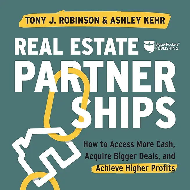 Real Estate Partnerships: Access More Cash, Acquire Bigger Deals, and Achieve Higher Profits with a Real Estate Partner