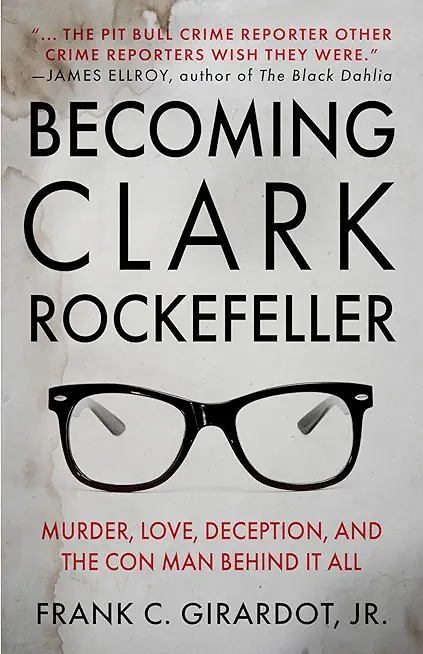 Becoming Clark Rockefeller: Murder, Love, Deception, and the Con Man Behind It All