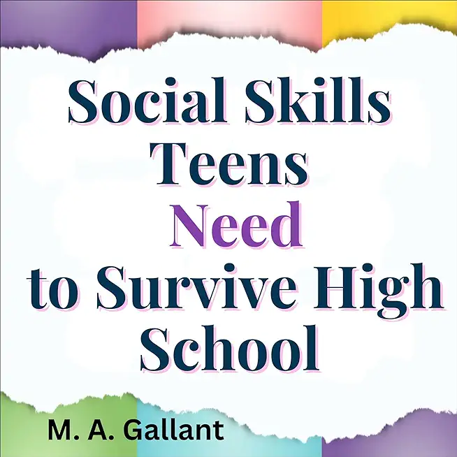 Social Skills Teens Need to Survive High School: Learn to Communicate with Assertiveness, Spike Confidence, Gain Personal Growth, and Squash Anxiety