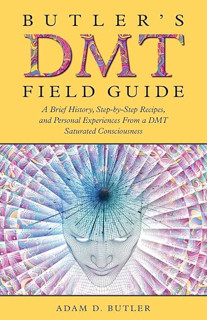 Butler's DMT Field Guide: A Brief History, Step-by-Step Recipes, and Personal Experiences From a DMT Saturated Consciousness