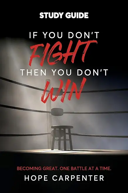 If You Don't Fight Then You Don't Win Study Guide: Becoming Great. One Battle at a Time.