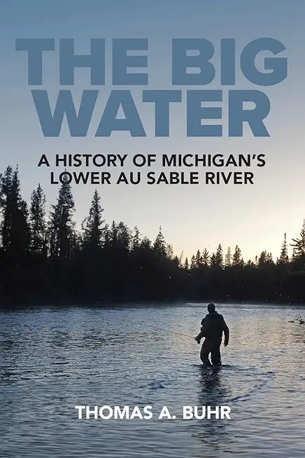 The Big Water: A History of Michigan's Lower Au Sable River