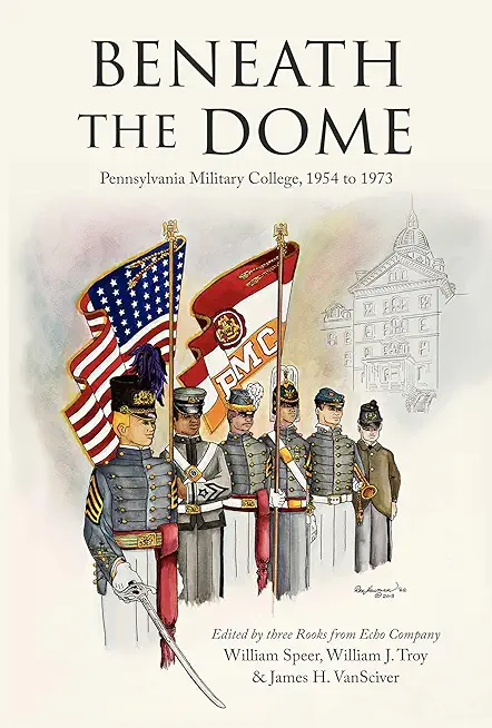 Beneath the Dome: Stories and Vignettes from Our Time at Pennsylvania Military College, 1954 to 1973