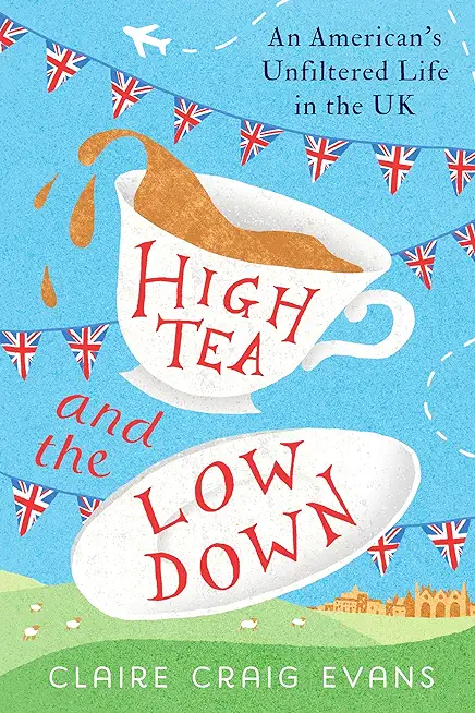 High Tea and the Low Down: An American's Unfiltered Life in the UK
