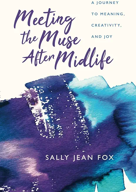 Meeting the Muse After Midlife: A Journey to Meaning, Creativity, and Joy