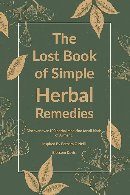 The Lost Book of Simple Herbal Remedies: Discover over 100 herbal Medicine for all kinds of Ailment, Inspired By Dr. Barbara O'Neill