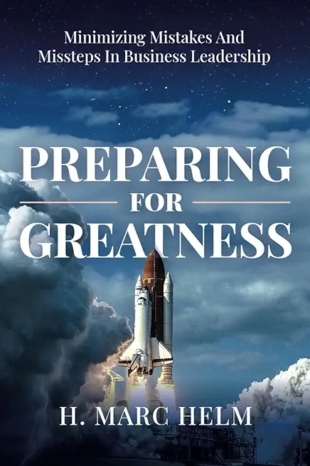 Preparing for Greatness: Minimizing Mistakes and Missteps In Business Leadership