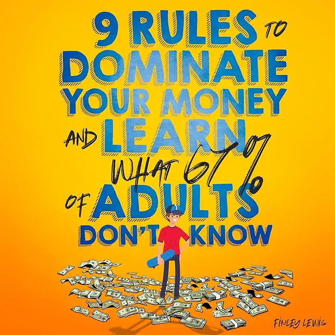 9 Rules to Dominate Your Money and Learn What 67% Of Adults Don't Know: Financial Literacy for Teens by a Teen (With a Little Help From Mom & Dad)