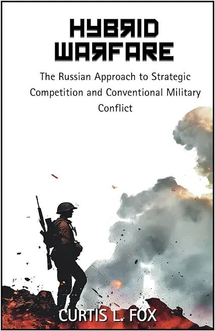 Hybrid Warfare: The Russian Approach to Strategic Competition & Conventional Military Conflict: The Russian Way