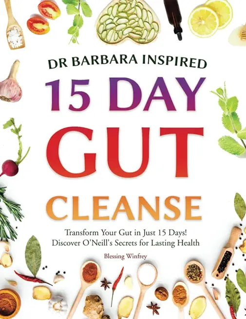 Dr Barbara Inspired 15 Day Gut Cleanse: Transform Your Gut in Just 15 Days! Discover O'Neill's Secrets for Lasting Health