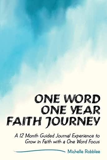 One Word One Year Faith Journey: A 12 Month Guided Journal Experience to Grow in Faith with a One Word Focus