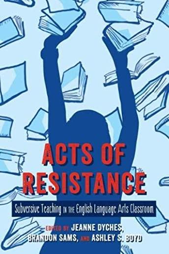 Acts of Resistance: Subversive Teaching in the English Language Arts Classroom