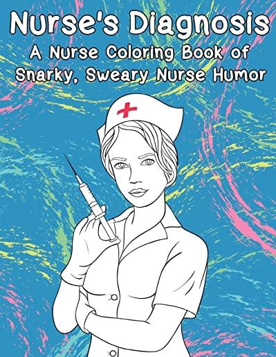 Nurse's Diagnosis- A Nurse Coloring Book Of Snarky, Sweary Nurse Humor