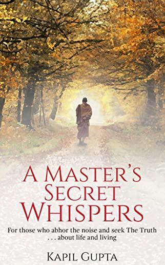 A Master's Secret Whispers: For those who abhor the noise and seek The Truth about life and living