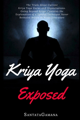 Kriya Yoga Exposed: The Truth About Current Kriya Yoga Gurus, Organizations & Going Beyond Kriya, Contains the Explanation of a Special Te