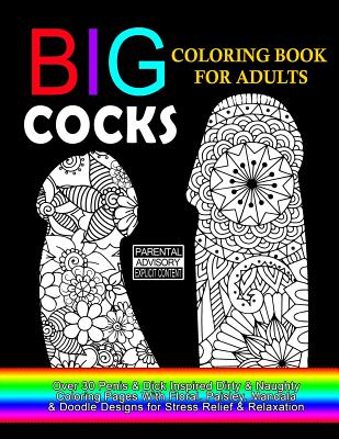 Big Cocks Coloring Book For Adults: Over 30 Penis & Dick Inspired Dirty, Naughty Coloring Pages With Floral, Paisley, Mandala & Doodle Designs for Str