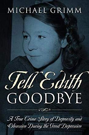 Tell Edith Goodbye: A True Crime Story of Depravity and Obsession During the Great Depression