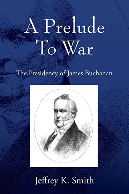 A Prelude To War: The Presidency of James Buchanan