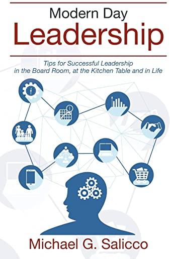 Modern Day Leadership: Tips for Successful Leadership in the Board Room, at the Kitchen Table and in Life