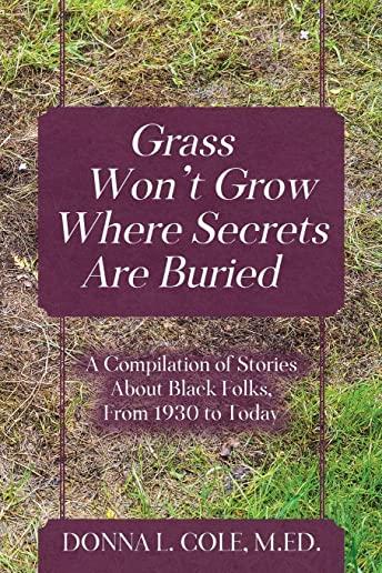 Grass Won't Grow Where Secrets Are Buried: A Compilation of Stories About Black Folks, From 1930 to Today
