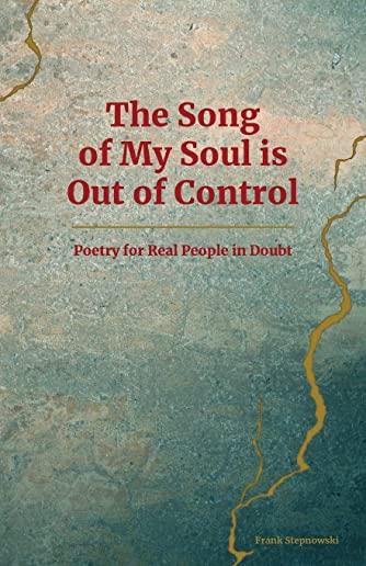 The Song of My Soul is Out of Control: Poetry for Real People in Doubt