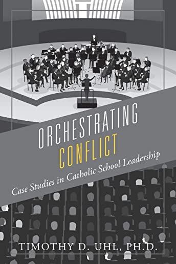 Orchestrating Conflict: Case Studies in Catholic School Leadership