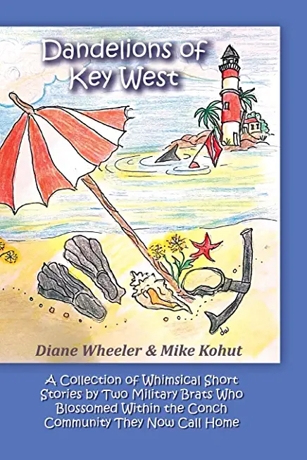 Dandelions of Key West: A Collection of Whimsical Short Stories by Two Military Brats Who Blossomed Within the Conch Community They Now Call H